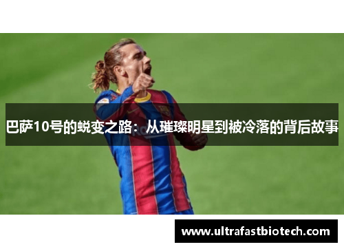 巴萨10号的蜕变之路：从璀璨明星到被冷落的背后故事