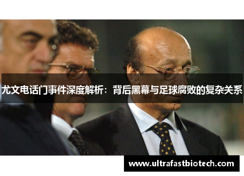 尤文电话门事件深度解析：背后黑幕与足球腐败的复杂关系