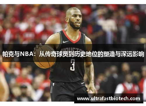 帕克与NBA：从传奇球员到历史地位的塑造与深远影响