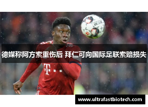 德媒称阿方索重伤后 拜仁可向国际足联索赔损失